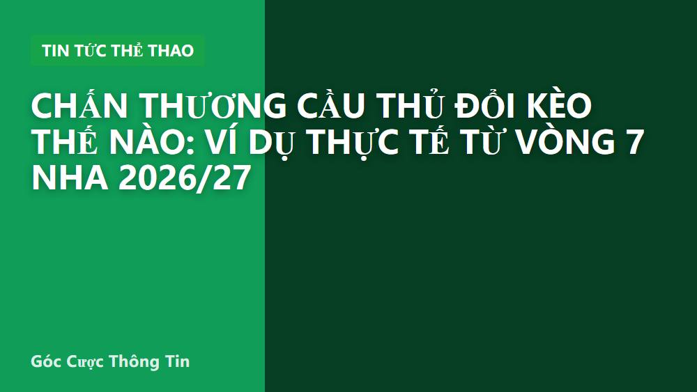 Chấn thương cầu thủ đổi kèo thế nào: ví dụ thực tế từ vòng 7 NHA 2026/27