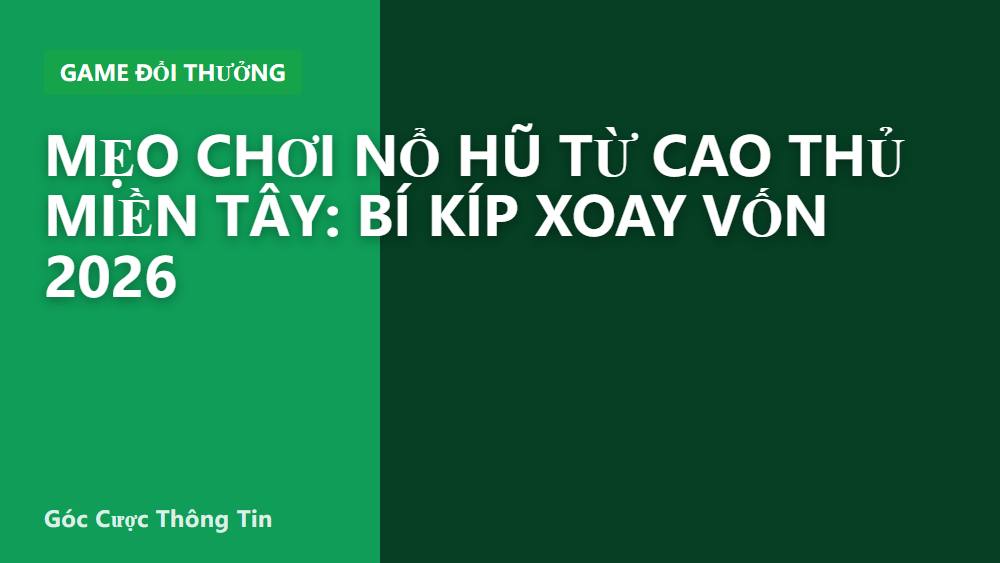 Mẹo Chơi Nổ Hũ Từ Cao Thủ Miền Tây: Bí Kíp Xoay Vốn 2026