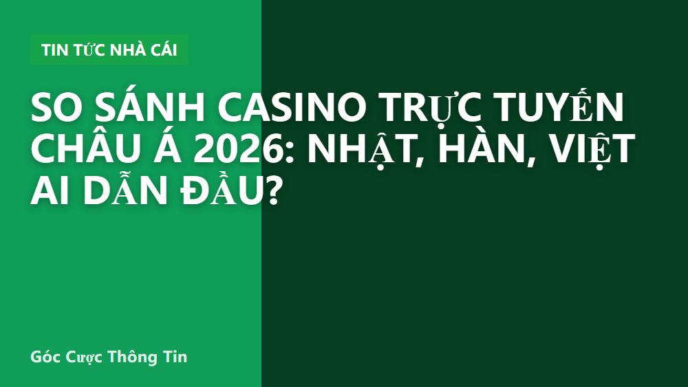 So sánh casino trực tuyến châu Á 2026: Nhật, Hàn, Việt ai dẫn đầu?